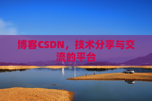 博客CSDN，技术分享与交流的平台